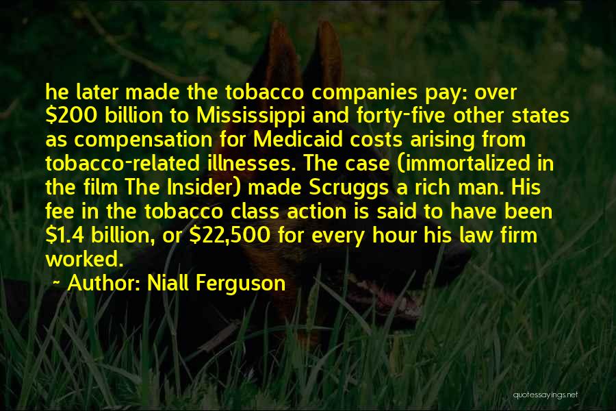 Niall Ferguson Quotes: He Later Made The Tobacco Companies Pay: Over $200 Billion To Mississippi And Forty-five Other States As Compensation For Medicaid