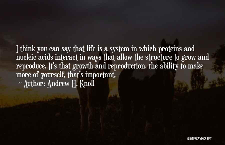 Andrew H. Knoll Quotes: I Think You Can Say That Life Is A System In Which Proteins And Nucleic Acids Interact In Ways That