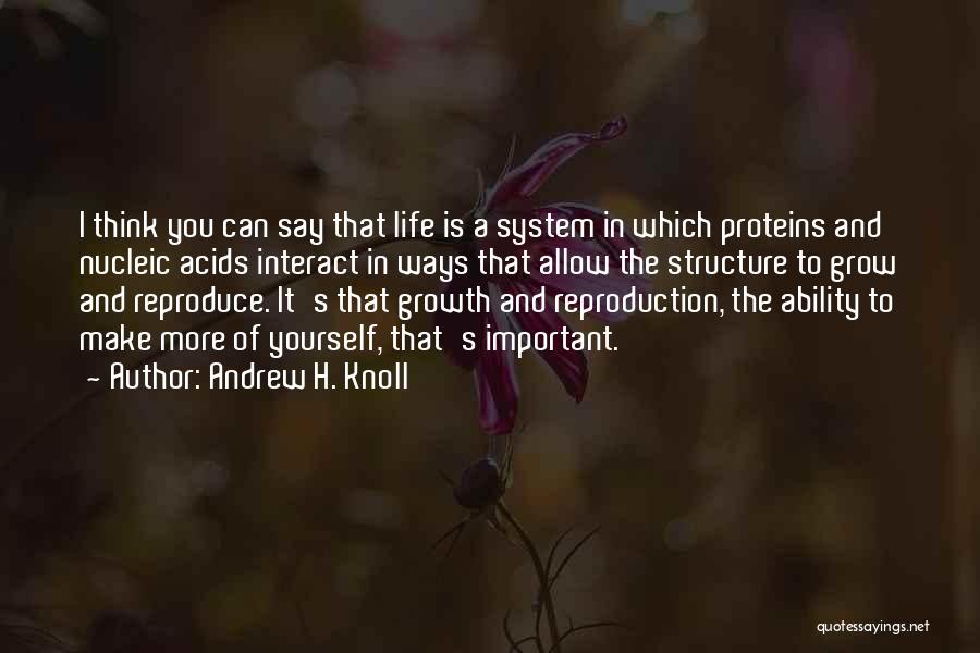 Andrew H. Knoll Quotes: I Think You Can Say That Life Is A System In Which Proteins And Nucleic Acids Interact In Ways That