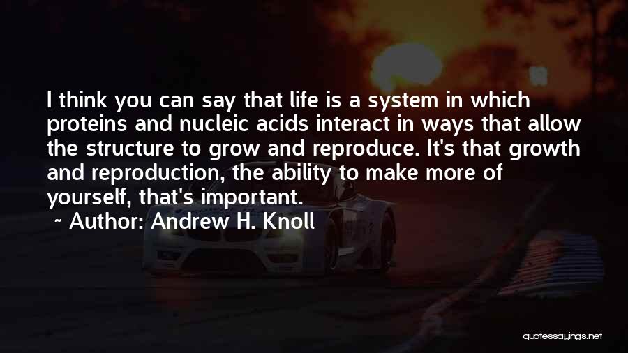 Andrew H. Knoll Quotes: I Think You Can Say That Life Is A System In Which Proteins And Nucleic Acids Interact In Ways That