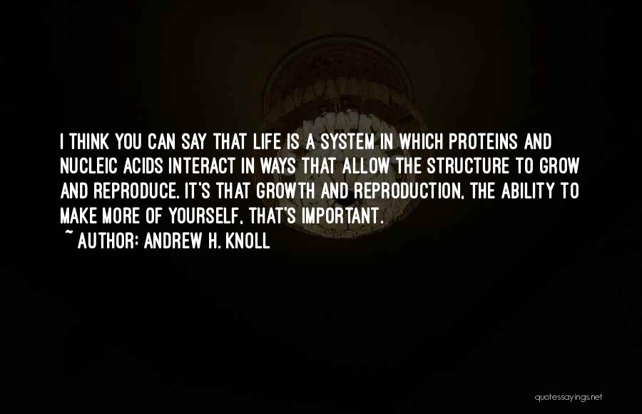 Andrew H. Knoll Quotes: I Think You Can Say That Life Is A System In Which Proteins And Nucleic Acids Interact In Ways That