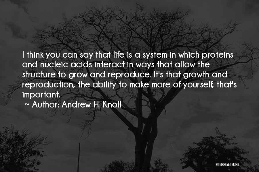 Andrew H. Knoll Quotes: I Think You Can Say That Life Is A System In Which Proteins And Nucleic Acids Interact In Ways That