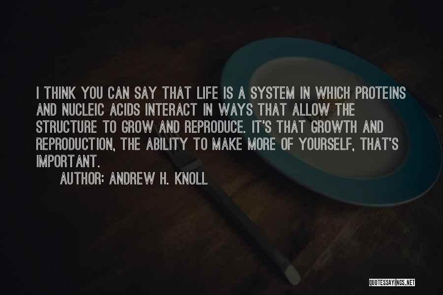 Andrew H. Knoll Quotes: I Think You Can Say That Life Is A System In Which Proteins And Nucleic Acids Interact In Ways That