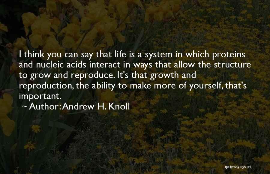 Andrew H. Knoll Quotes: I Think You Can Say That Life Is A System In Which Proteins And Nucleic Acids Interact In Ways That