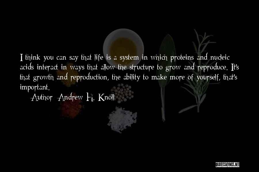 Andrew H. Knoll Quotes: I Think You Can Say That Life Is A System In Which Proteins And Nucleic Acids Interact In Ways That