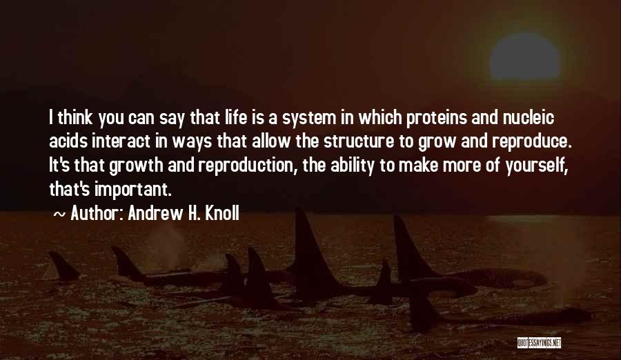 Andrew H. Knoll Quotes: I Think You Can Say That Life Is A System In Which Proteins And Nucleic Acids Interact In Ways That