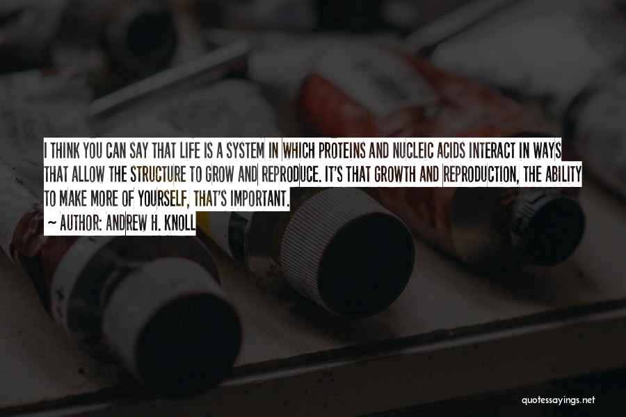 Andrew H. Knoll Quotes: I Think You Can Say That Life Is A System In Which Proteins And Nucleic Acids Interact In Ways That