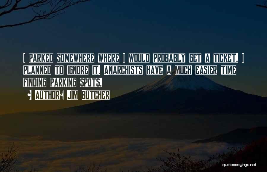 Jim Butcher Quotes: I Parked Somewhere Where I Would Probably Get A Ticket. I Planned To Ignore It. Anarchists Have A Much Easier