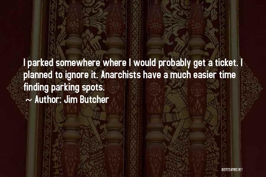 Jim Butcher Quotes: I Parked Somewhere Where I Would Probably Get A Ticket. I Planned To Ignore It. Anarchists Have A Much Easier