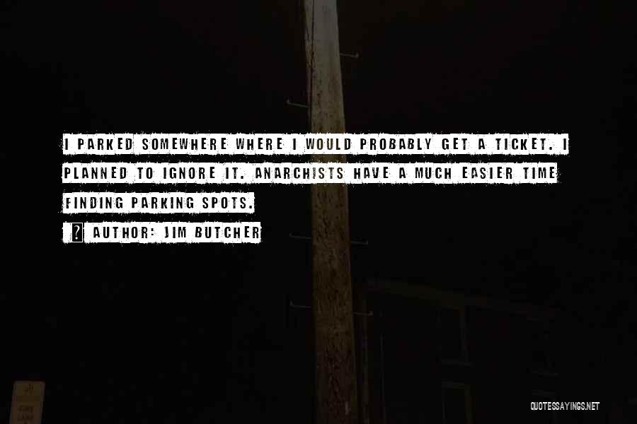Jim Butcher Quotes: I Parked Somewhere Where I Would Probably Get A Ticket. I Planned To Ignore It. Anarchists Have A Much Easier