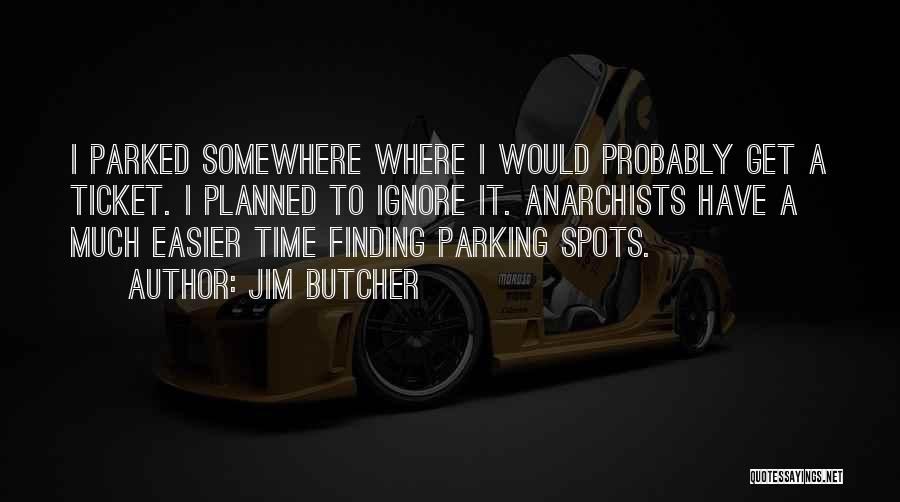 Jim Butcher Quotes: I Parked Somewhere Where I Would Probably Get A Ticket. I Planned To Ignore It. Anarchists Have A Much Easier