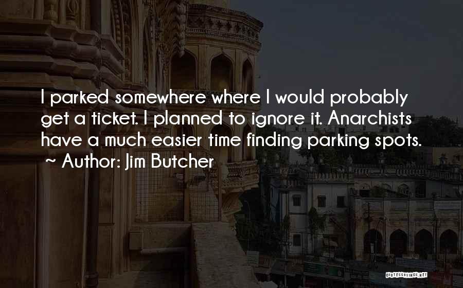 Jim Butcher Quotes: I Parked Somewhere Where I Would Probably Get A Ticket. I Planned To Ignore It. Anarchists Have A Much Easier
