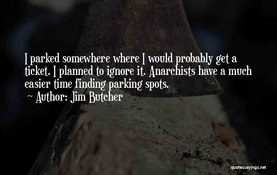 Jim Butcher Quotes: I Parked Somewhere Where I Would Probably Get A Ticket. I Planned To Ignore It. Anarchists Have A Much Easier