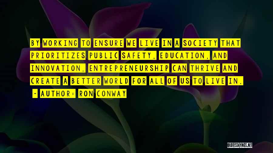 Ron Conway Quotes: By Working To Ensure We Live In A Society That Prioritizes Public Safety, Education, And Innovation, Entrepreneurship Can Thrive And