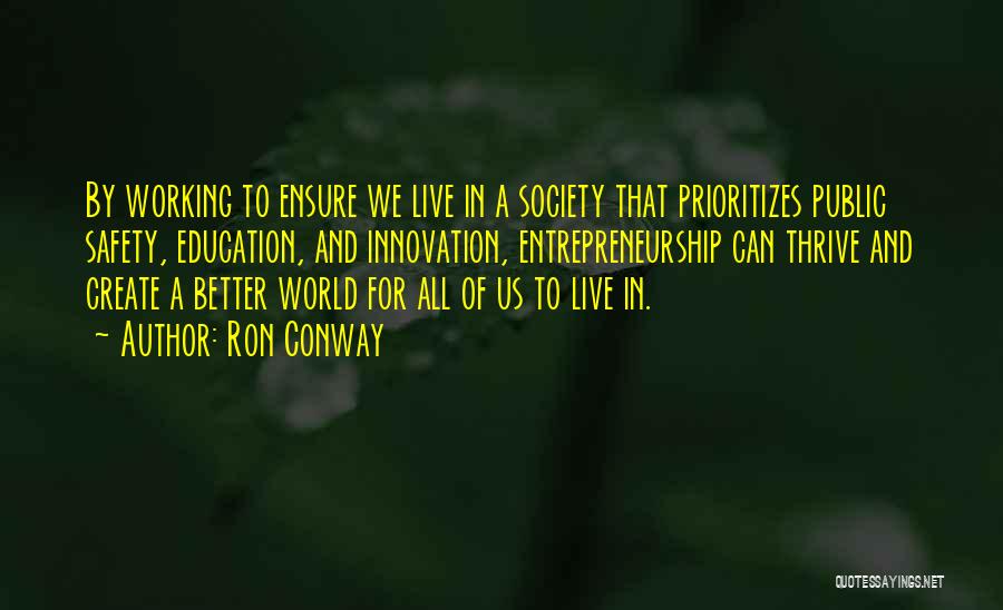 Ron Conway Quotes: By Working To Ensure We Live In A Society That Prioritizes Public Safety, Education, And Innovation, Entrepreneurship Can Thrive And