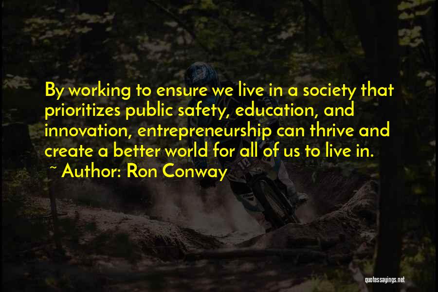 Ron Conway Quotes: By Working To Ensure We Live In A Society That Prioritizes Public Safety, Education, And Innovation, Entrepreneurship Can Thrive And