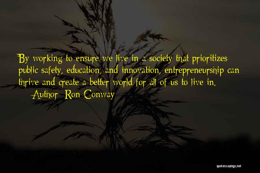 Ron Conway Quotes: By Working To Ensure We Live In A Society That Prioritizes Public Safety, Education, And Innovation, Entrepreneurship Can Thrive And