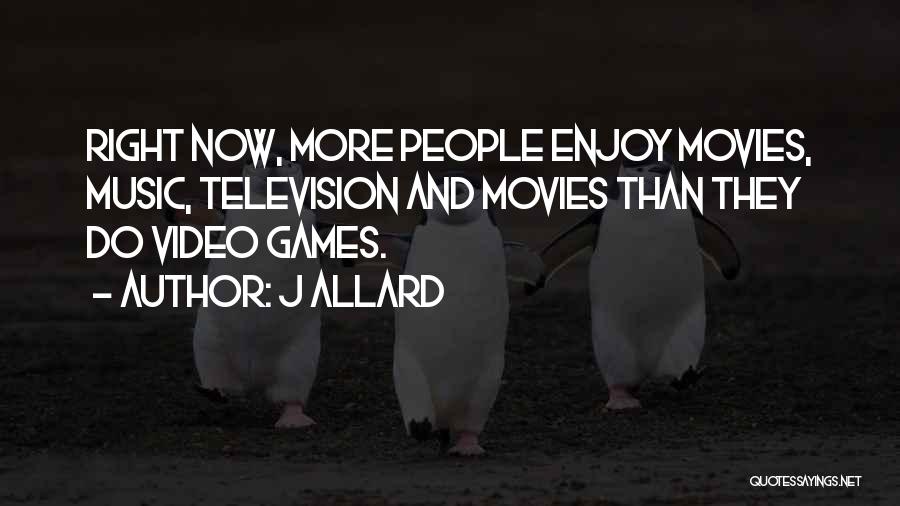 J Allard Quotes: Right Now, More People Enjoy Movies, Music, Television And Movies Than They Do Video Games.