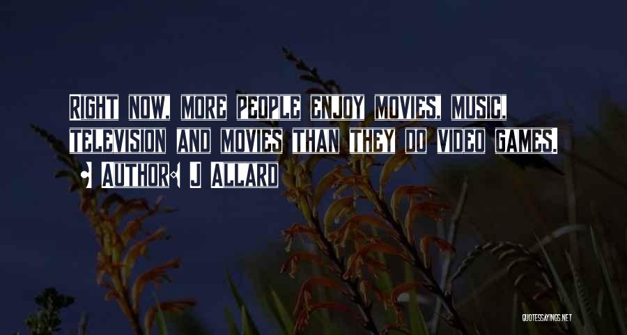 J Allard Quotes: Right Now, More People Enjoy Movies, Music, Television And Movies Than They Do Video Games.