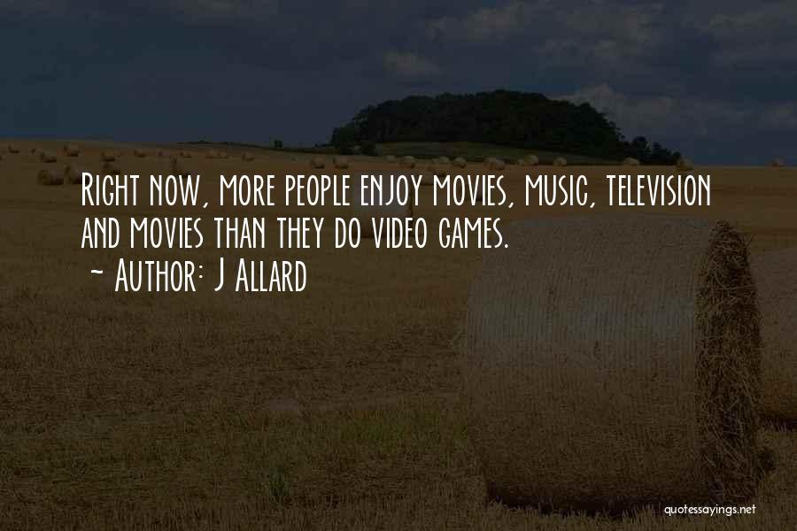 J Allard Quotes: Right Now, More People Enjoy Movies, Music, Television And Movies Than They Do Video Games.