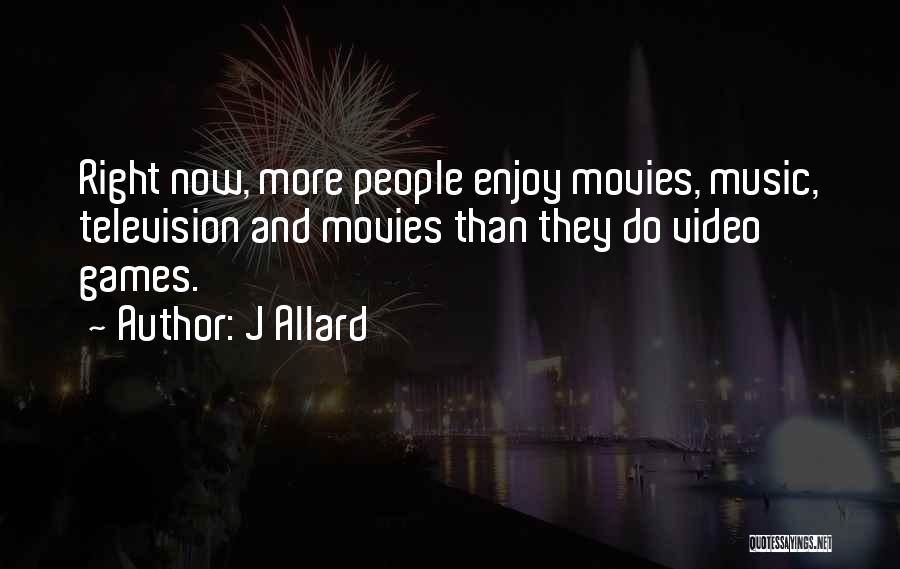 J Allard Quotes: Right Now, More People Enjoy Movies, Music, Television And Movies Than They Do Video Games.