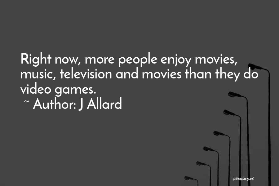 J Allard Quotes: Right Now, More People Enjoy Movies, Music, Television And Movies Than They Do Video Games.