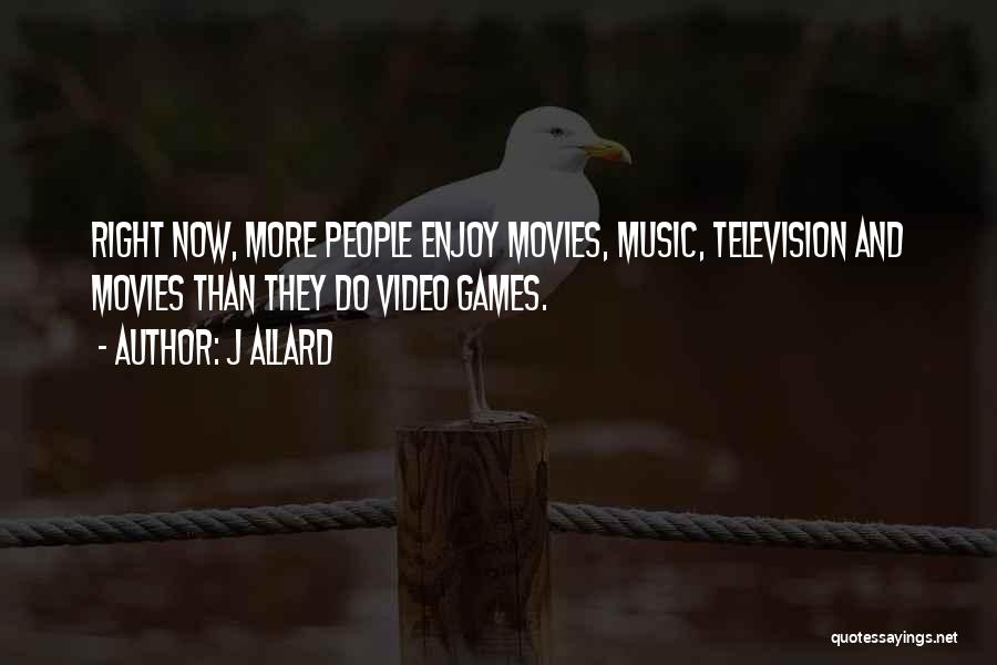 J Allard Quotes: Right Now, More People Enjoy Movies, Music, Television And Movies Than They Do Video Games.