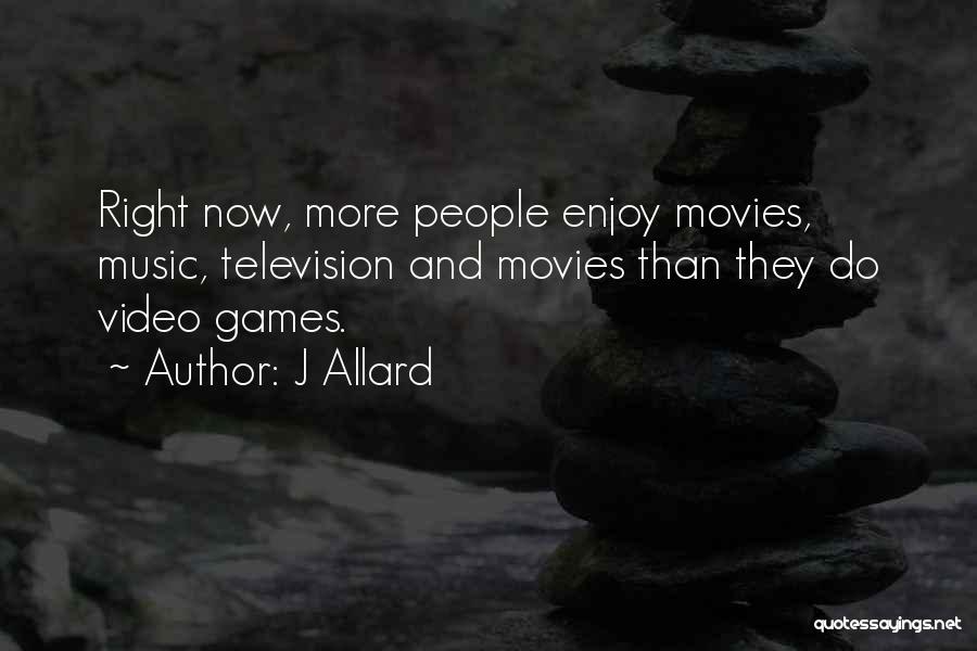 J Allard Quotes: Right Now, More People Enjoy Movies, Music, Television And Movies Than They Do Video Games.