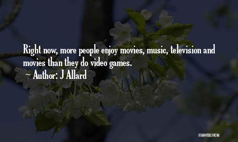 J Allard Quotes: Right Now, More People Enjoy Movies, Music, Television And Movies Than They Do Video Games.