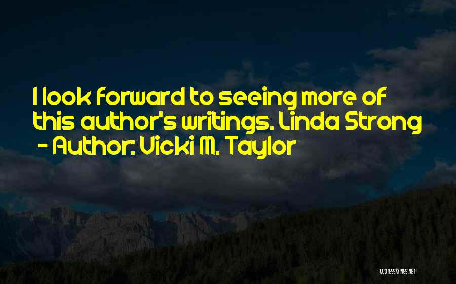 Vicki M. Taylor Quotes: I Look Forward To Seeing More Of This Author's Writings. Linda Strong