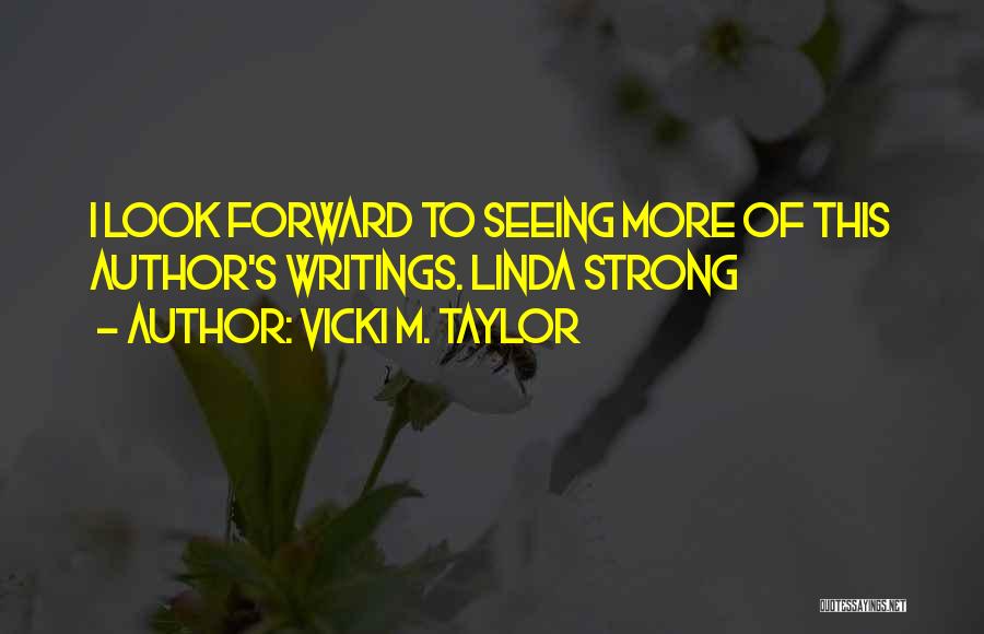 Vicki M. Taylor Quotes: I Look Forward To Seeing More Of This Author's Writings. Linda Strong