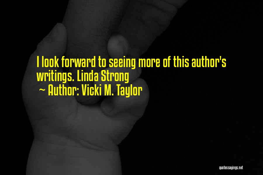 Vicki M. Taylor Quotes: I Look Forward To Seeing More Of This Author's Writings. Linda Strong