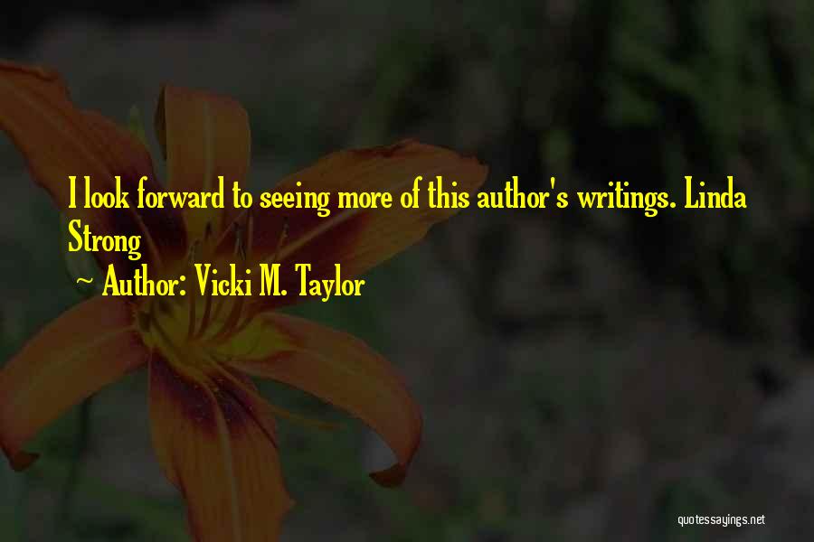 Vicki M. Taylor Quotes: I Look Forward To Seeing More Of This Author's Writings. Linda Strong