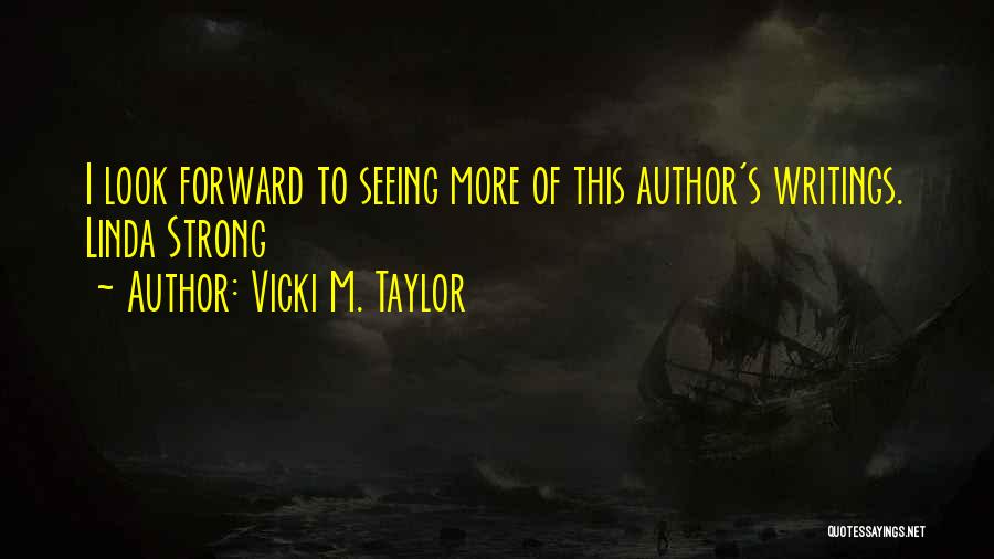 Vicki M. Taylor Quotes: I Look Forward To Seeing More Of This Author's Writings. Linda Strong