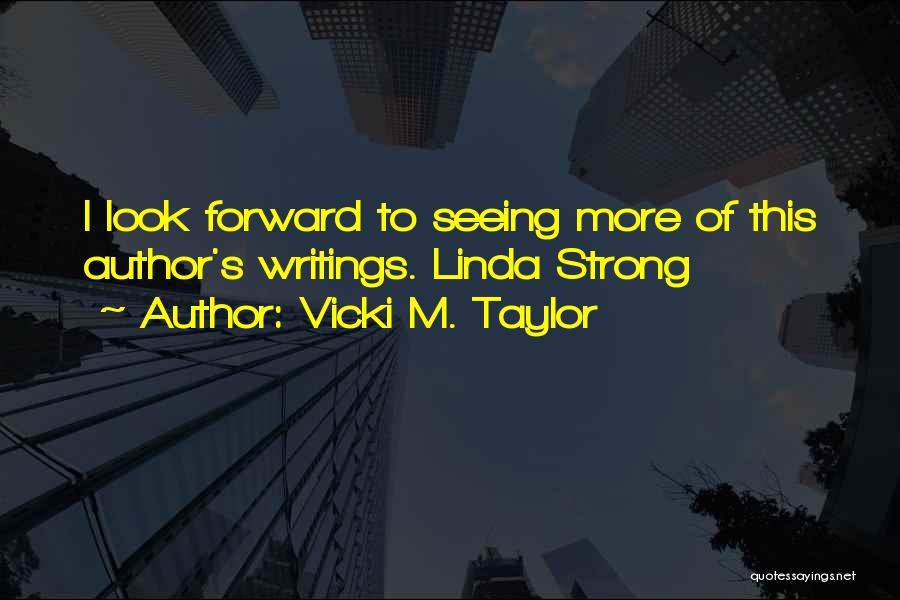 Vicki M. Taylor Quotes: I Look Forward To Seeing More Of This Author's Writings. Linda Strong