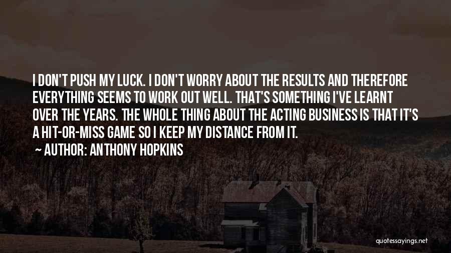 Anthony Hopkins Quotes: I Don't Push My Luck. I Don't Worry About The Results And Therefore Everything Seems To Work Out Well. That's