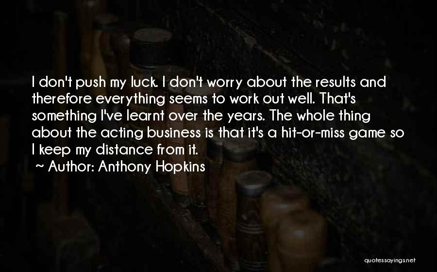 Anthony Hopkins Quotes: I Don't Push My Luck. I Don't Worry About The Results And Therefore Everything Seems To Work Out Well. That's