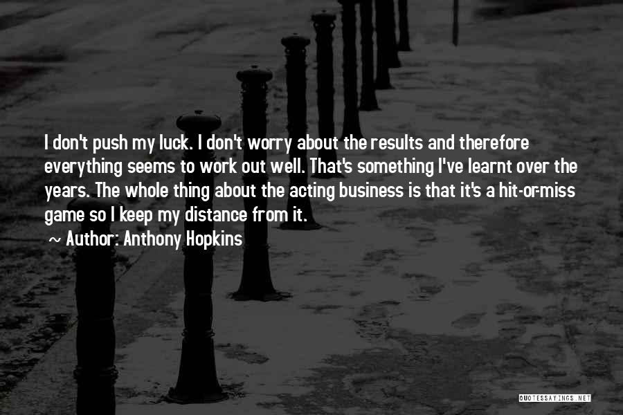 Anthony Hopkins Quotes: I Don't Push My Luck. I Don't Worry About The Results And Therefore Everything Seems To Work Out Well. That's