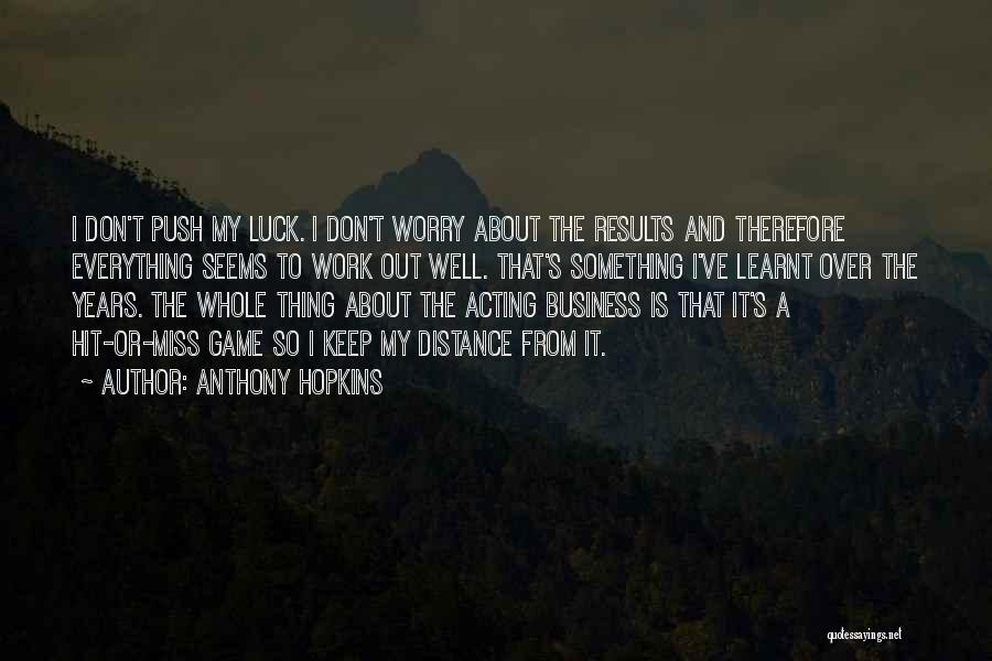 Anthony Hopkins Quotes: I Don't Push My Luck. I Don't Worry About The Results And Therefore Everything Seems To Work Out Well. That's