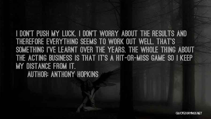 Anthony Hopkins Quotes: I Don't Push My Luck. I Don't Worry About The Results And Therefore Everything Seems To Work Out Well. That's