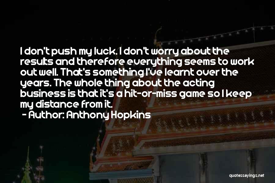 Anthony Hopkins Quotes: I Don't Push My Luck. I Don't Worry About The Results And Therefore Everything Seems To Work Out Well. That's