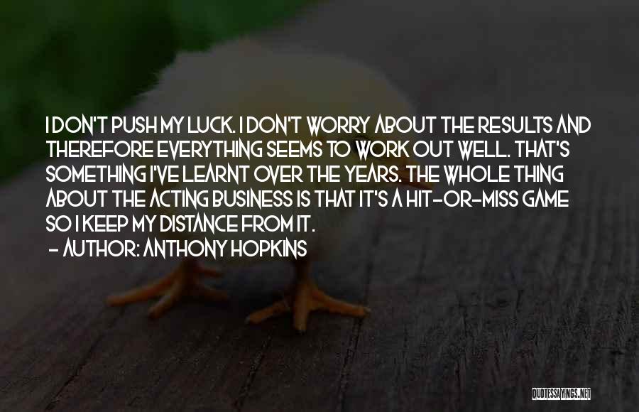 Anthony Hopkins Quotes: I Don't Push My Luck. I Don't Worry About The Results And Therefore Everything Seems To Work Out Well. That's