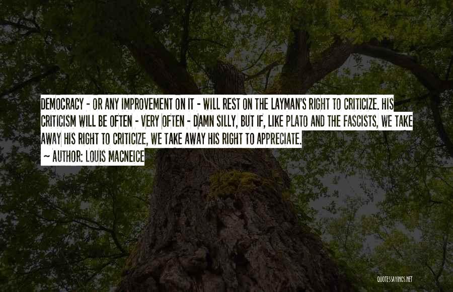 Louis MacNeice Quotes: Democracy - Or Any Improvement On It - Will Rest On The Layman's Right To Criticize. His Criticism Will Be