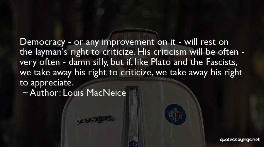 Louis MacNeice Quotes: Democracy - Or Any Improvement On It - Will Rest On The Layman's Right To Criticize. His Criticism Will Be