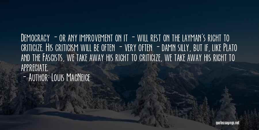 Louis MacNeice Quotes: Democracy - Or Any Improvement On It - Will Rest On The Layman's Right To Criticize. His Criticism Will Be