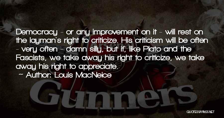 Louis MacNeice Quotes: Democracy - Or Any Improvement On It - Will Rest On The Layman's Right To Criticize. His Criticism Will Be