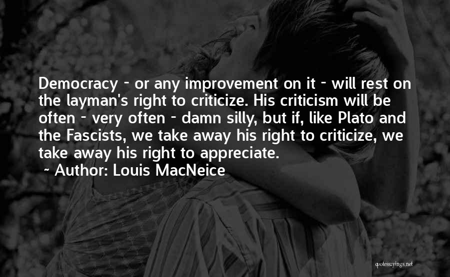 Louis MacNeice Quotes: Democracy - Or Any Improvement On It - Will Rest On The Layman's Right To Criticize. His Criticism Will Be