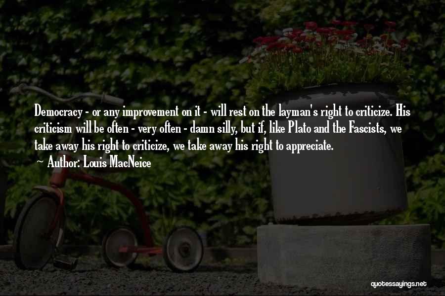 Louis MacNeice Quotes: Democracy - Or Any Improvement On It - Will Rest On The Layman's Right To Criticize. His Criticism Will Be