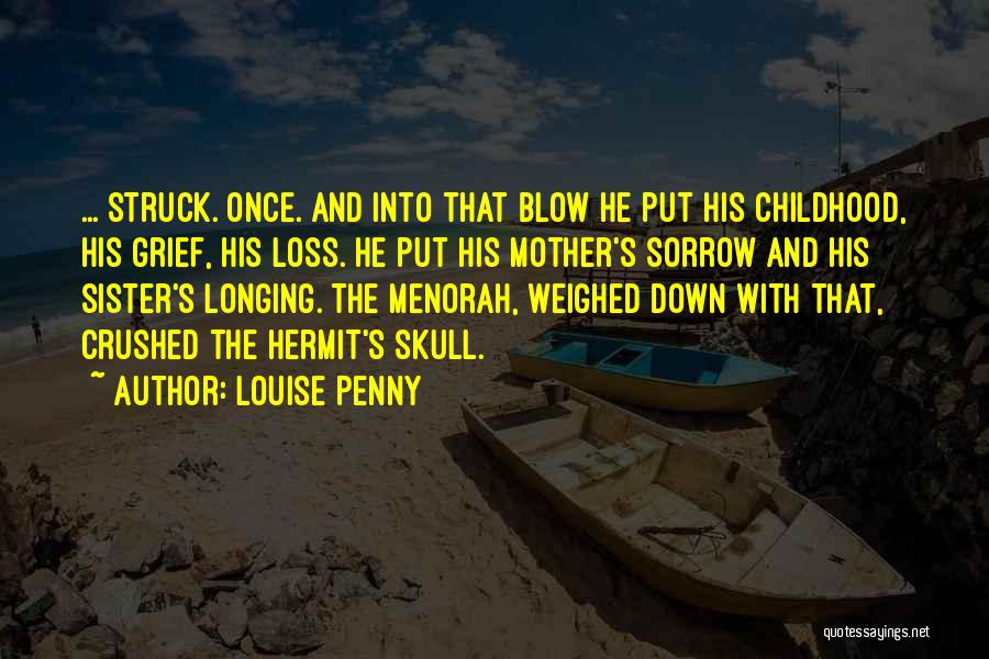 Louise Penny Quotes: ... Struck. Once. And Into That Blow He Put His Childhood, His Grief, His Loss. He Put His Mother's Sorrow