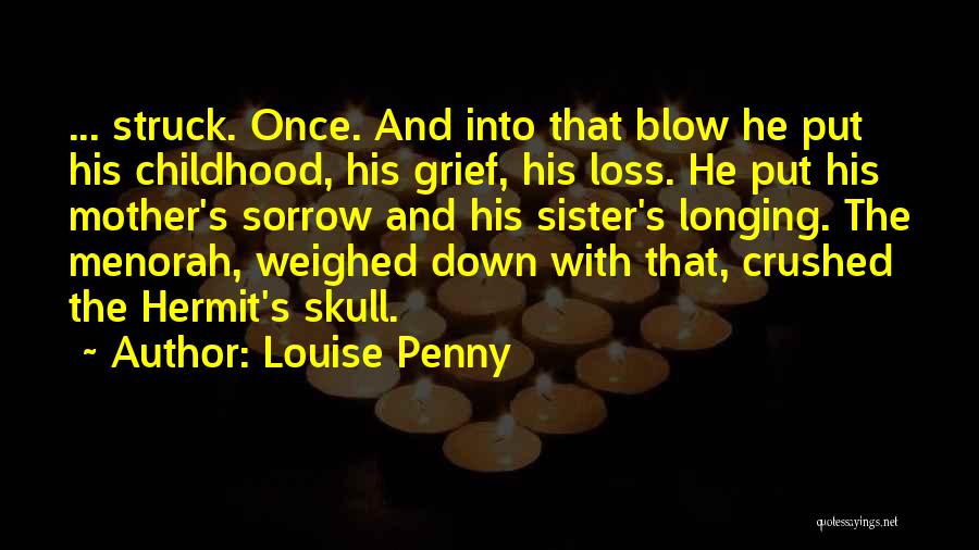 Louise Penny Quotes: ... Struck. Once. And Into That Blow He Put His Childhood, His Grief, His Loss. He Put His Mother's Sorrow